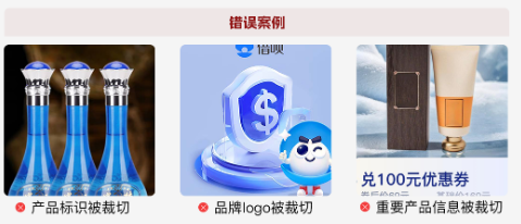 支付宝广告图片素材不得出现主体产品标识、品牌logo以及产品重要信息被裁切的情况,导致信息无法识别; 支付宝广告图片素材不得出现主体产品标识、品牌logo以及产品重要信息被裁切的情况,导致信息无法识别;
